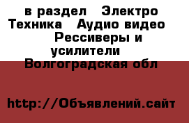  в раздел : Электро-Техника » Аудио-видео »  » Рессиверы и усилители . Волгоградская обл.